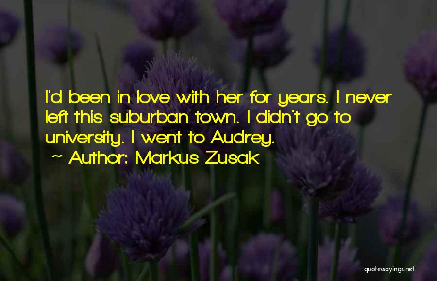 Markus Zusak Quotes: I'd Been In Love With Her For Years. I Never Left This Suburban Town. I Didn't Go To University. I