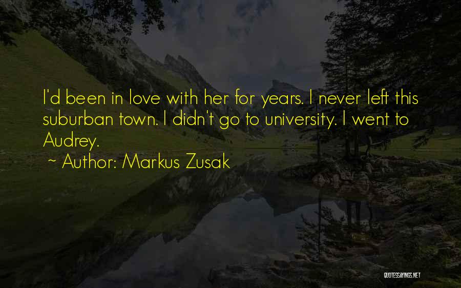 Markus Zusak Quotes: I'd Been In Love With Her For Years. I Never Left This Suburban Town. I Didn't Go To University. I