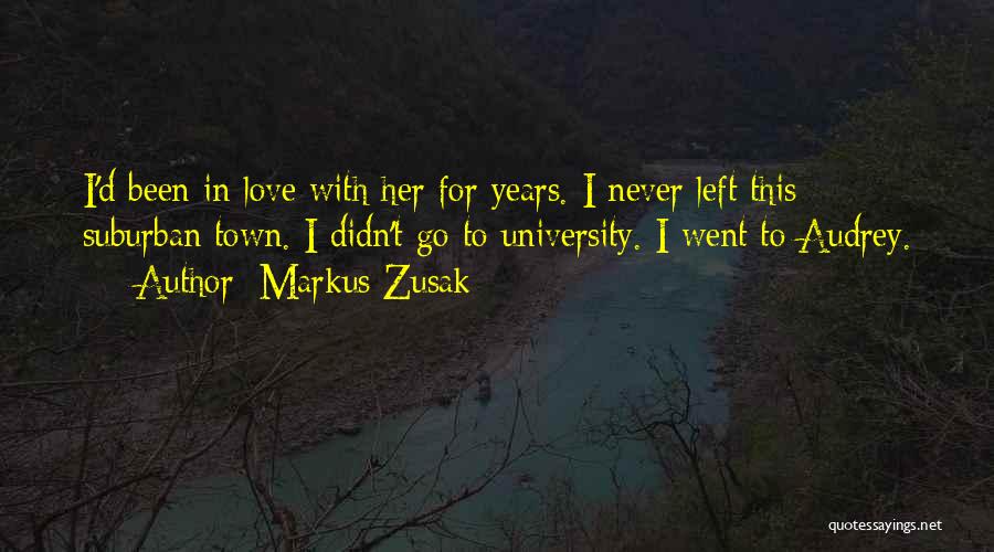Markus Zusak Quotes: I'd Been In Love With Her For Years. I Never Left This Suburban Town. I Didn't Go To University. I