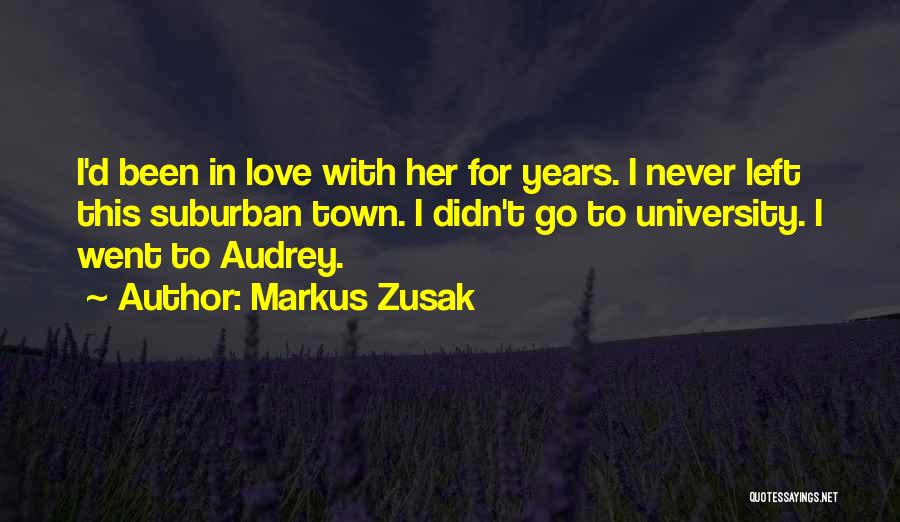 Markus Zusak Quotes: I'd Been In Love With Her For Years. I Never Left This Suburban Town. I Didn't Go To University. I