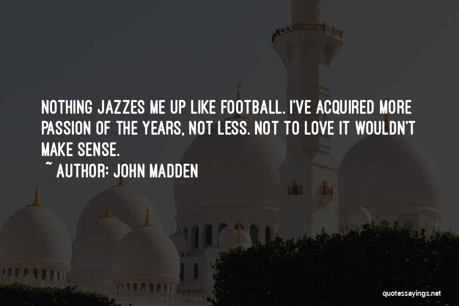 John Madden Quotes: Nothing Jazzes Me Up Like Football. I've Acquired More Passion Of The Years, Not Less. Not To Love It Wouldn't