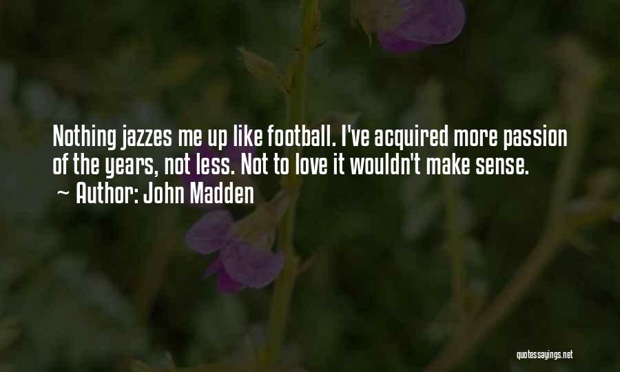 John Madden Quotes: Nothing Jazzes Me Up Like Football. I've Acquired More Passion Of The Years, Not Less. Not To Love It Wouldn't