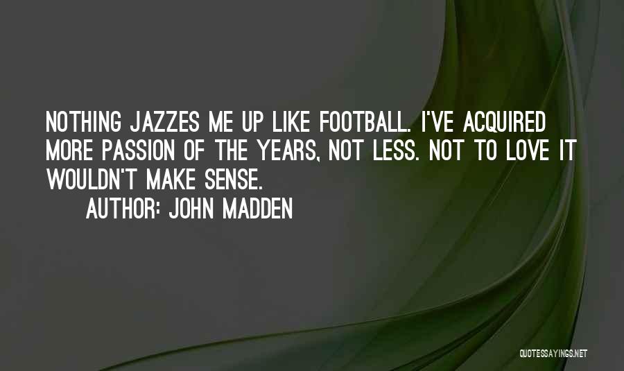 John Madden Quotes: Nothing Jazzes Me Up Like Football. I've Acquired More Passion Of The Years, Not Less. Not To Love It Wouldn't