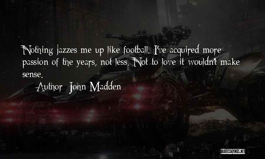 John Madden Quotes: Nothing Jazzes Me Up Like Football. I've Acquired More Passion Of The Years, Not Less. Not To Love It Wouldn't