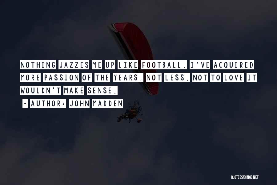 John Madden Quotes: Nothing Jazzes Me Up Like Football. I've Acquired More Passion Of The Years, Not Less. Not To Love It Wouldn't