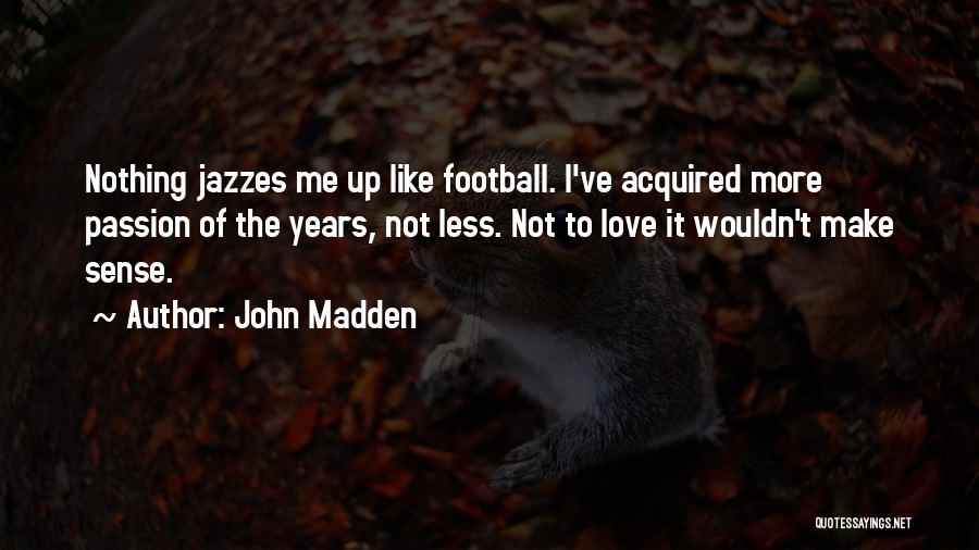 John Madden Quotes: Nothing Jazzes Me Up Like Football. I've Acquired More Passion Of The Years, Not Less. Not To Love It Wouldn't