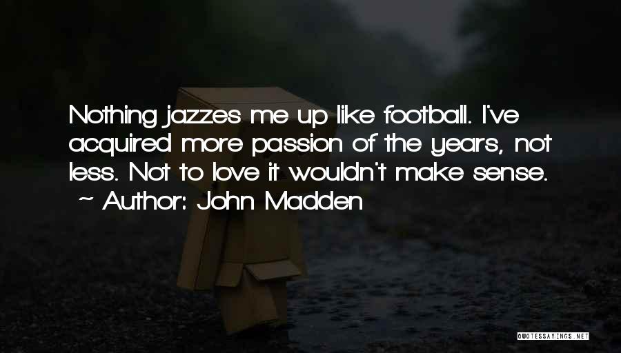John Madden Quotes: Nothing Jazzes Me Up Like Football. I've Acquired More Passion Of The Years, Not Less. Not To Love It Wouldn't