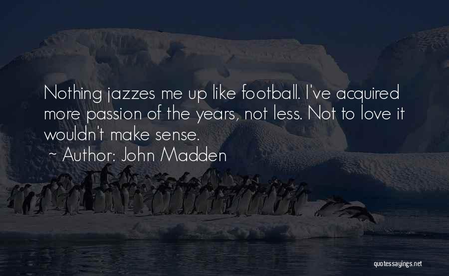 John Madden Quotes: Nothing Jazzes Me Up Like Football. I've Acquired More Passion Of The Years, Not Less. Not To Love It Wouldn't