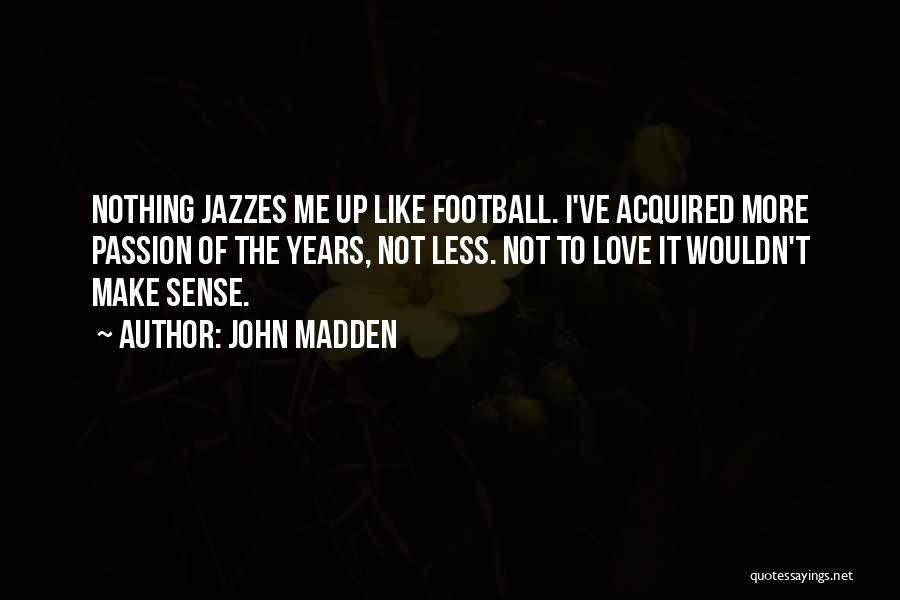 John Madden Quotes: Nothing Jazzes Me Up Like Football. I've Acquired More Passion Of The Years, Not Less. Not To Love It Wouldn't