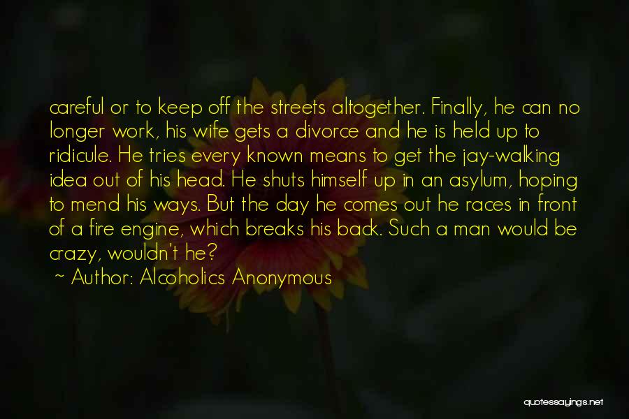 Alcoholics Anonymous Quotes: Careful Or To Keep Off The Streets Altogether. Finally, He Can No Longer Work, His Wife Gets A Divorce And