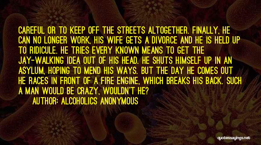 Alcoholics Anonymous Quotes: Careful Or To Keep Off The Streets Altogether. Finally, He Can No Longer Work, His Wife Gets A Divorce And