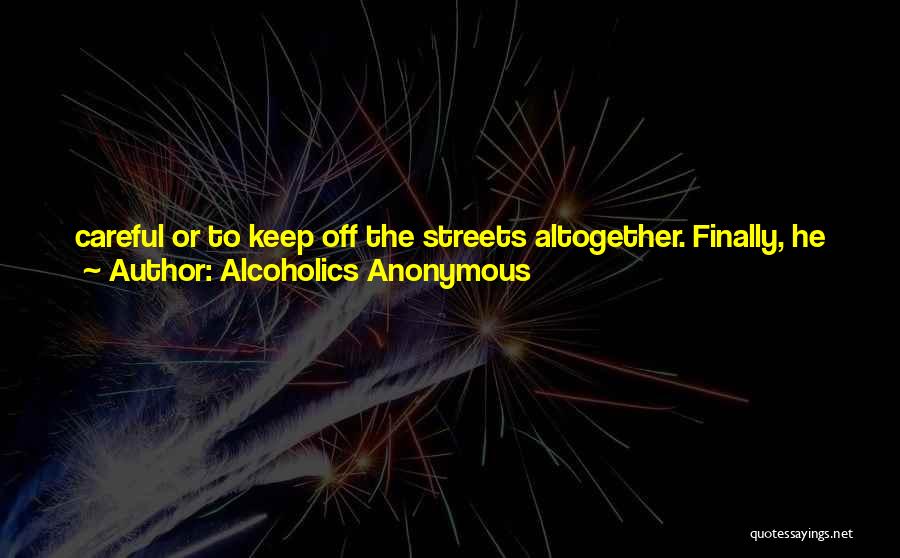 Alcoholics Anonymous Quotes: Careful Or To Keep Off The Streets Altogether. Finally, He Can No Longer Work, His Wife Gets A Divorce And