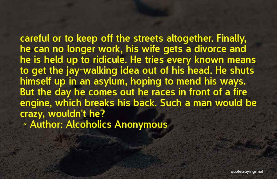 Alcoholics Anonymous Quotes: Careful Or To Keep Off The Streets Altogether. Finally, He Can No Longer Work, His Wife Gets A Divorce And