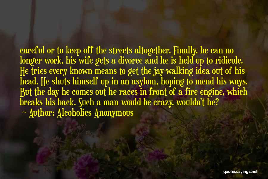 Alcoholics Anonymous Quotes: Careful Or To Keep Off The Streets Altogether. Finally, He Can No Longer Work, His Wife Gets A Divorce And