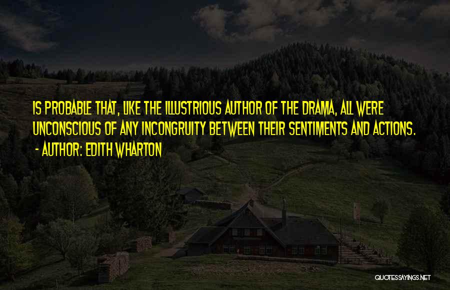 Edith Wharton Quotes: Is Probable That, Like The Illustrious Author Of The Drama, All Were Unconscious Of Any Incongruity Between Their Sentiments And