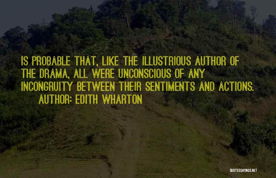 Edith Wharton Quotes: Is Probable That, Like The Illustrious Author Of The Drama, All Were Unconscious Of Any Incongruity Between Their Sentiments And