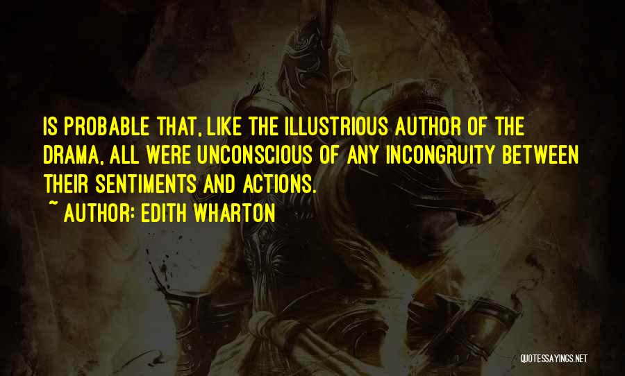 Edith Wharton Quotes: Is Probable That, Like The Illustrious Author Of The Drama, All Were Unconscious Of Any Incongruity Between Their Sentiments And