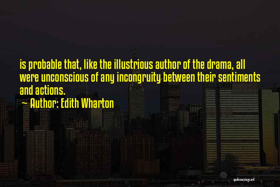 Edith Wharton Quotes: Is Probable That, Like The Illustrious Author Of The Drama, All Were Unconscious Of Any Incongruity Between Their Sentiments And