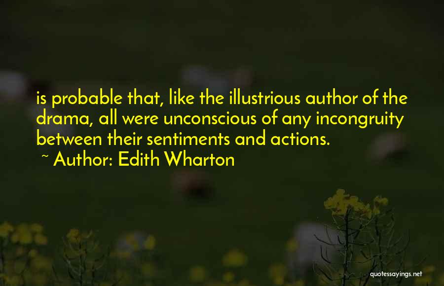 Edith Wharton Quotes: Is Probable That, Like The Illustrious Author Of The Drama, All Were Unconscious Of Any Incongruity Between Their Sentiments And