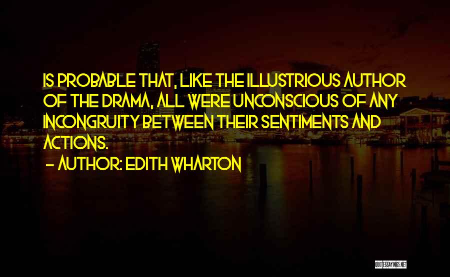 Edith Wharton Quotes: Is Probable That, Like The Illustrious Author Of The Drama, All Were Unconscious Of Any Incongruity Between Their Sentiments And