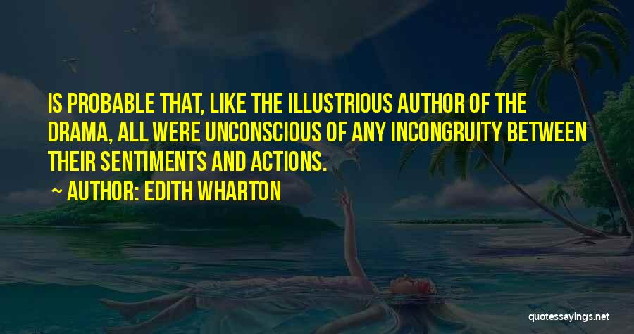 Edith Wharton Quotes: Is Probable That, Like The Illustrious Author Of The Drama, All Were Unconscious Of Any Incongruity Between Their Sentiments And