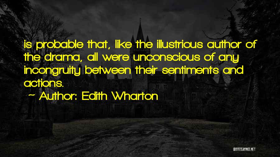 Edith Wharton Quotes: Is Probable That, Like The Illustrious Author Of The Drama, All Were Unconscious Of Any Incongruity Between Their Sentiments And