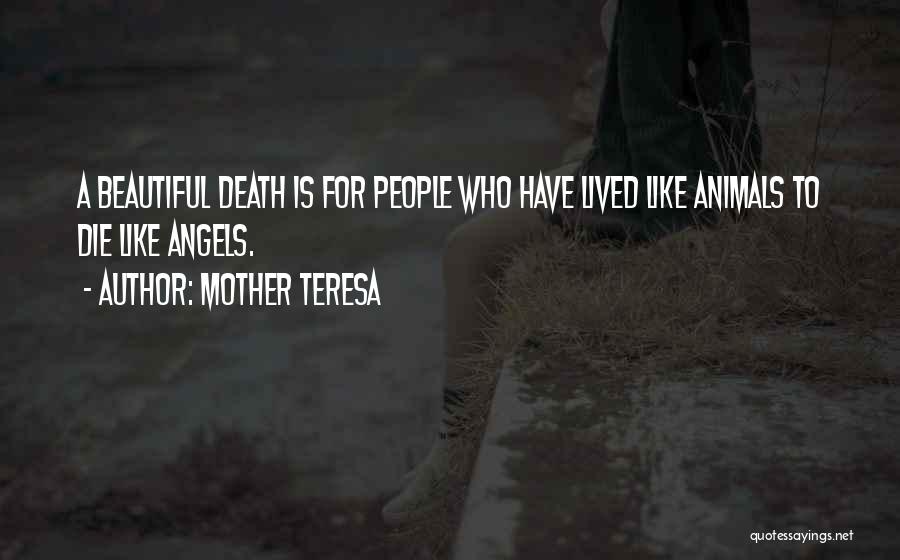 Mother Teresa Quotes: A Beautiful Death Is For People Who Have Lived Like Animals To Die Like Angels.