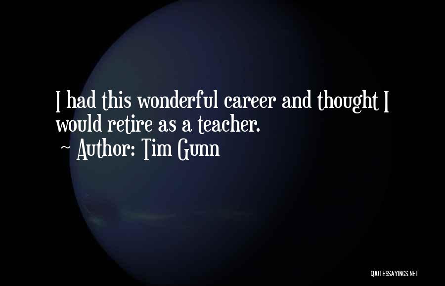 Tim Gunn Quotes: I Had This Wonderful Career And Thought I Would Retire As A Teacher.
