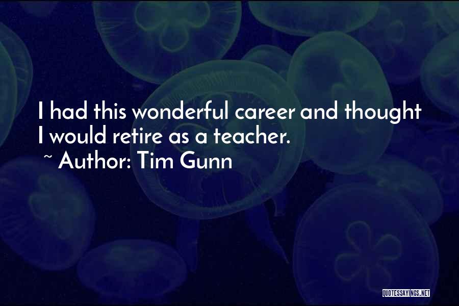 Tim Gunn Quotes: I Had This Wonderful Career And Thought I Would Retire As A Teacher.