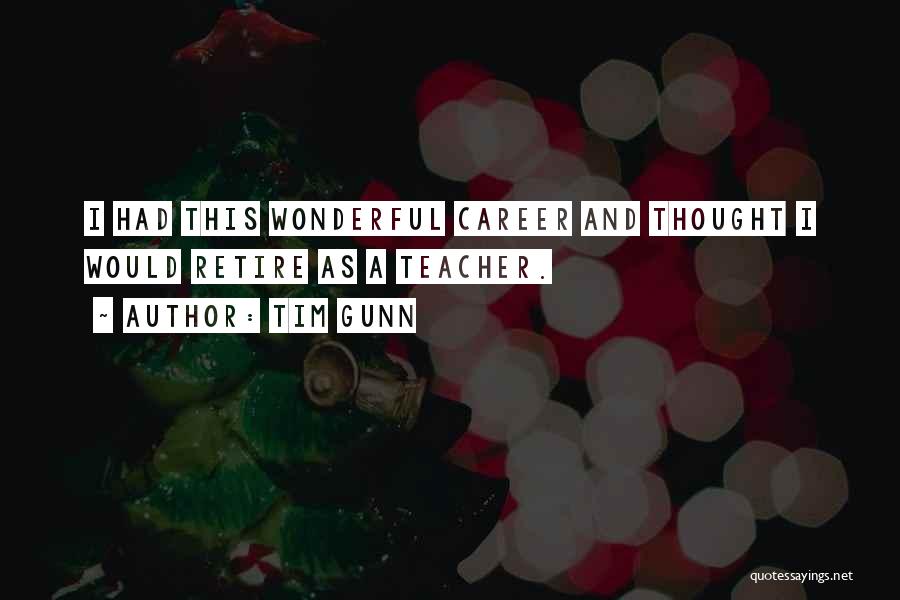 Tim Gunn Quotes: I Had This Wonderful Career And Thought I Would Retire As A Teacher.
