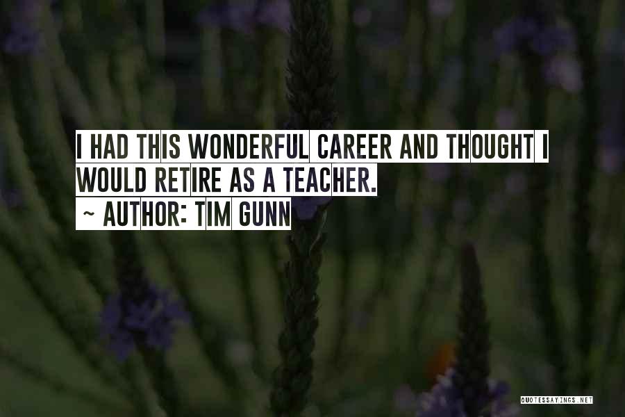 Tim Gunn Quotes: I Had This Wonderful Career And Thought I Would Retire As A Teacher.
