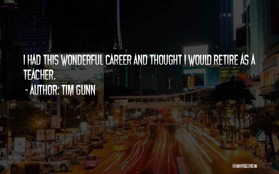 Tim Gunn Quotes: I Had This Wonderful Career And Thought I Would Retire As A Teacher.