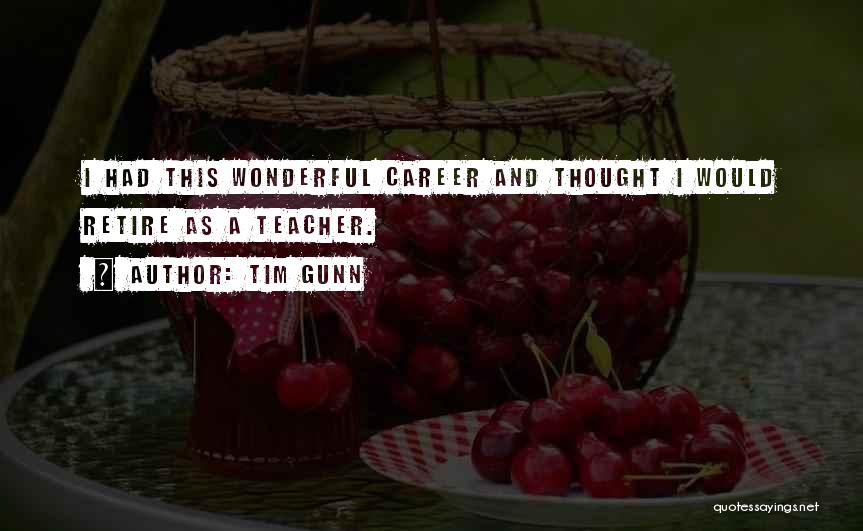 Tim Gunn Quotes: I Had This Wonderful Career And Thought I Would Retire As A Teacher.