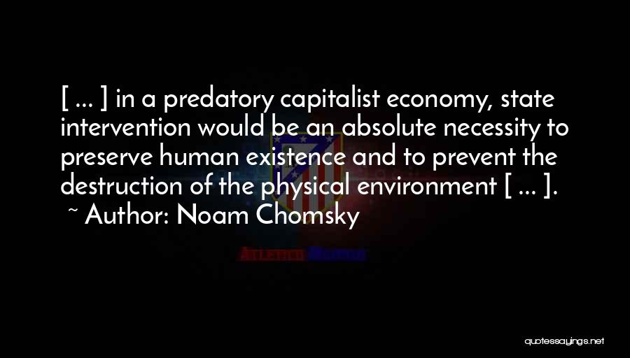 Noam Chomsky Quotes: [ ... ] In A Predatory Capitalist Economy, State Intervention Would Be An Absolute Necessity To Preserve Human Existence And