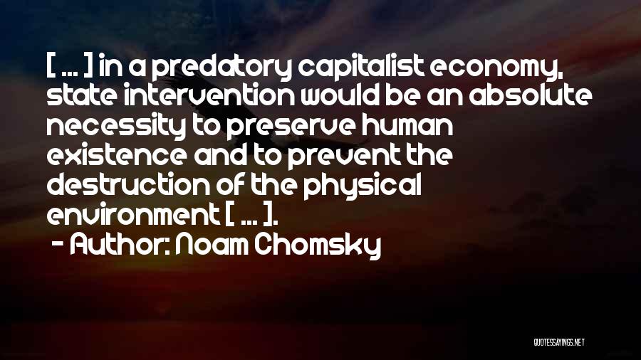 Noam Chomsky Quotes: [ ... ] In A Predatory Capitalist Economy, State Intervention Would Be An Absolute Necessity To Preserve Human Existence And