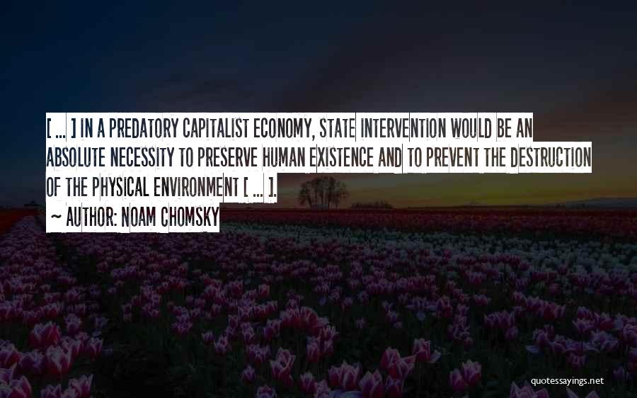 Noam Chomsky Quotes: [ ... ] In A Predatory Capitalist Economy, State Intervention Would Be An Absolute Necessity To Preserve Human Existence And