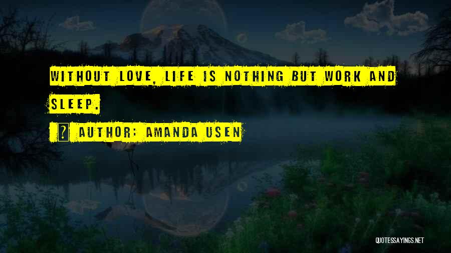 Amanda Usen Quotes: Without Love, Life Is Nothing But Work And Sleep.