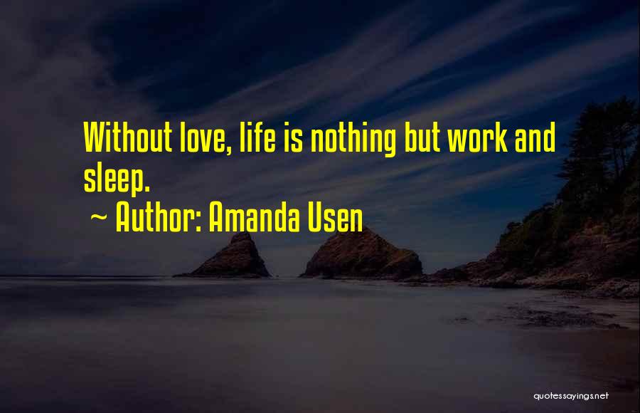 Amanda Usen Quotes: Without Love, Life Is Nothing But Work And Sleep.