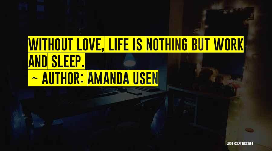 Amanda Usen Quotes: Without Love, Life Is Nothing But Work And Sleep.