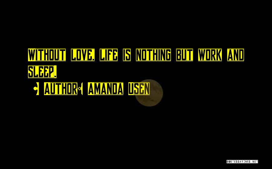 Amanda Usen Quotes: Without Love, Life Is Nothing But Work And Sleep.