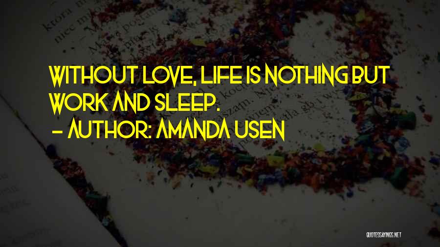 Amanda Usen Quotes: Without Love, Life Is Nothing But Work And Sleep.