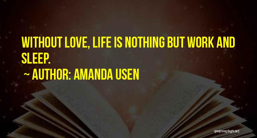 Amanda Usen Quotes: Without Love, Life Is Nothing But Work And Sleep.