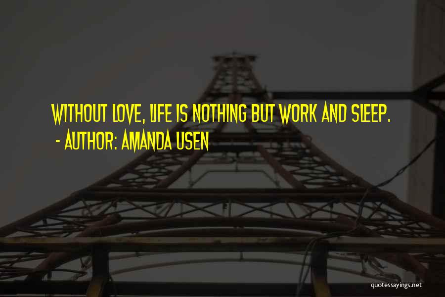 Amanda Usen Quotes: Without Love, Life Is Nothing But Work And Sleep.