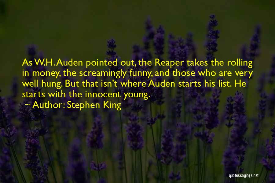 Stephen King Quotes: As W.h. Auden Pointed Out, The Reaper Takes The Rolling In Money, The Screamingly Funny, And Those Who Are Very