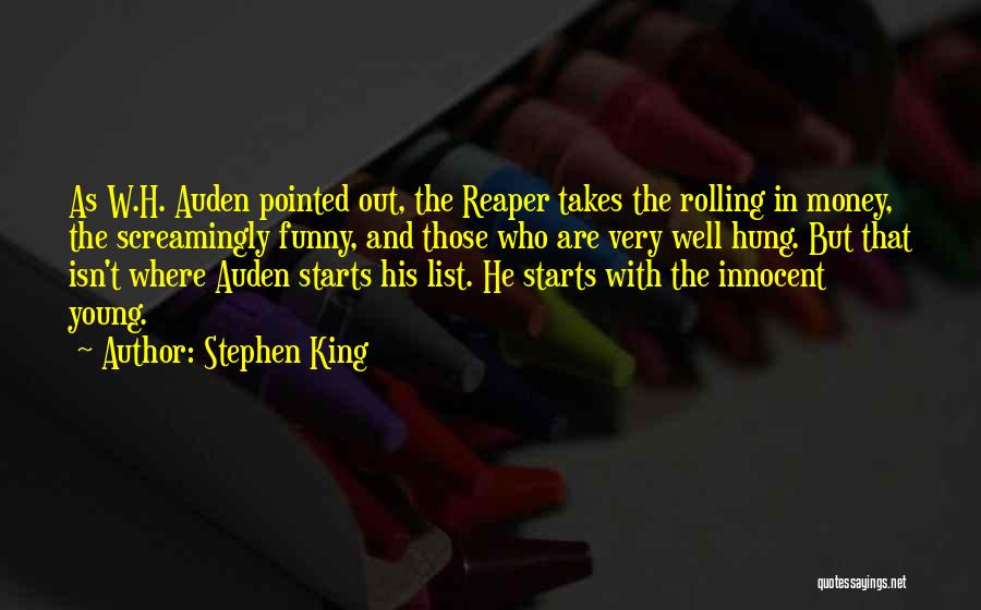 Stephen King Quotes: As W.h. Auden Pointed Out, The Reaper Takes The Rolling In Money, The Screamingly Funny, And Those Who Are Very