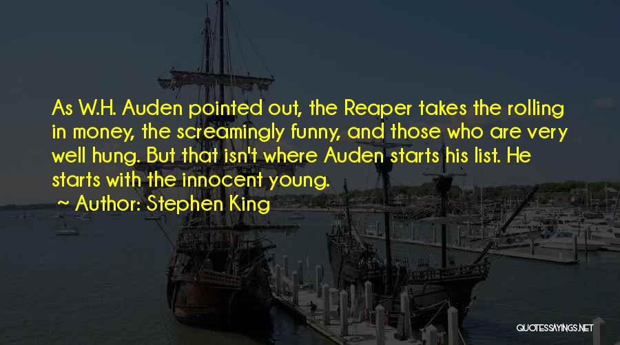 Stephen King Quotes: As W.h. Auden Pointed Out, The Reaper Takes The Rolling In Money, The Screamingly Funny, And Those Who Are Very