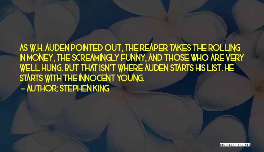 Stephen King Quotes: As W.h. Auden Pointed Out, The Reaper Takes The Rolling In Money, The Screamingly Funny, And Those Who Are Very