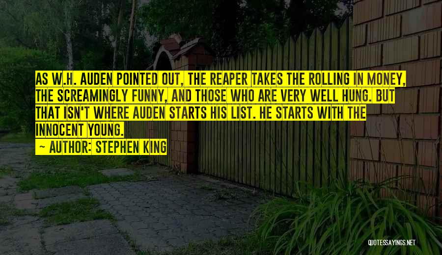 Stephen King Quotes: As W.h. Auden Pointed Out, The Reaper Takes The Rolling In Money, The Screamingly Funny, And Those Who Are Very