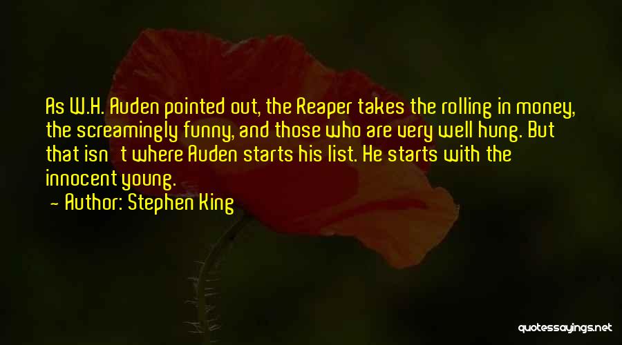 Stephen King Quotes: As W.h. Auden Pointed Out, The Reaper Takes The Rolling In Money, The Screamingly Funny, And Those Who Are Very