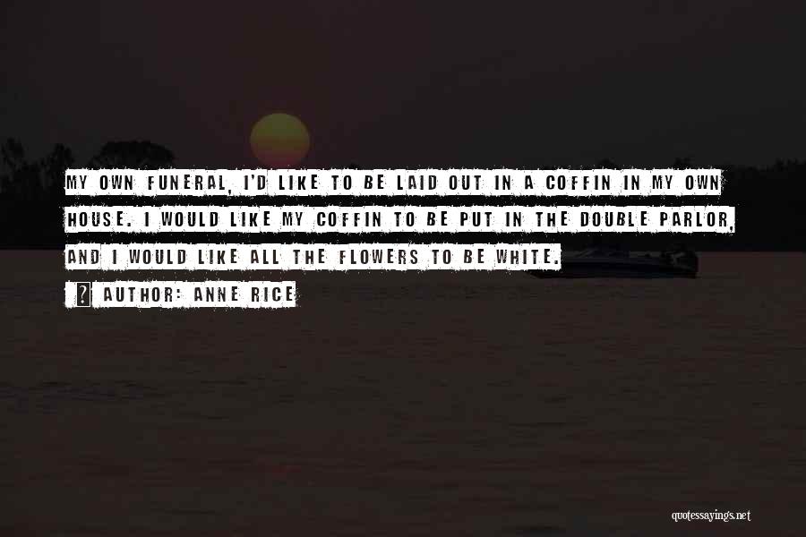 Anne Rice Quotes: My Own Funeral, I'd Like To Be Laid Out In A Coffin In My Own House. I Would Like My